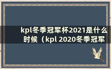 kpl冬季冠军杯2021是什么时候（kpl 2020冬季冠军杯规则）